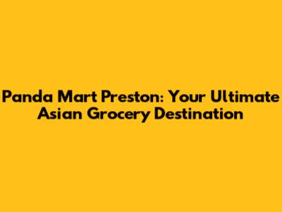 Panda Mart Preston: Your Ultimate Asian Grocery Destination