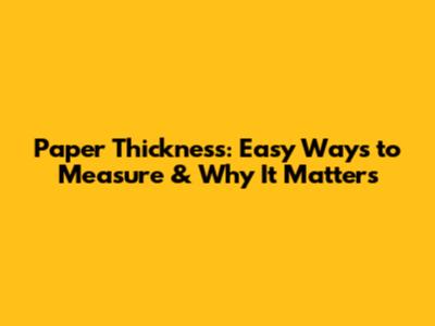 Paper Thickness: Easy Ways to Measure & Why It Matters