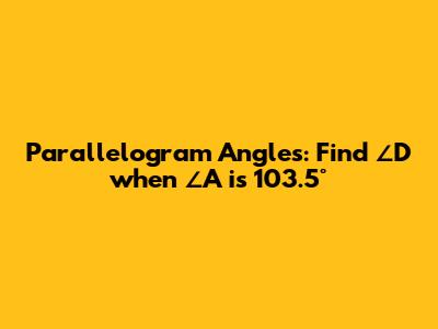 Parallelogram Angles: Find ∠D when ∠A is 103.5°