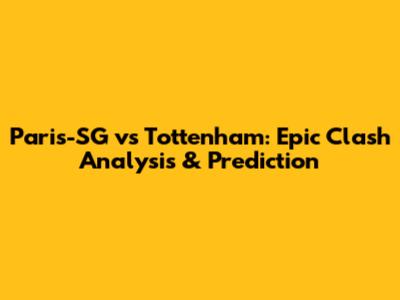 Paris-SG vs Tottenham: Epic Clash Analysis & Prediction