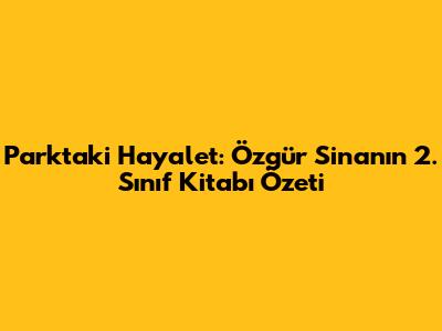 Parktaki Hayalet: Özgür Sinan'ın 2. Sınıf Kitabı Özeti