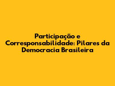 Participação e Corresponsabilidade: Pilares da Democracia Brasileira