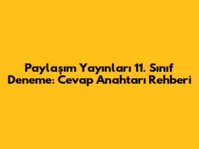 Paylaşım Yayınları 11. Sınıf Deneme: Cevap Anahtarı Rehberi