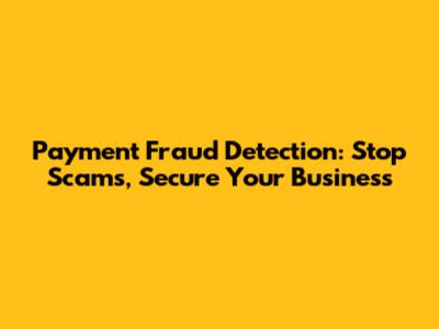 Payment Fraud Detection: Stop Scams, Secure Your Business
