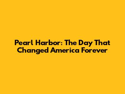Pearl Harbor: The Day That Changed America Forever