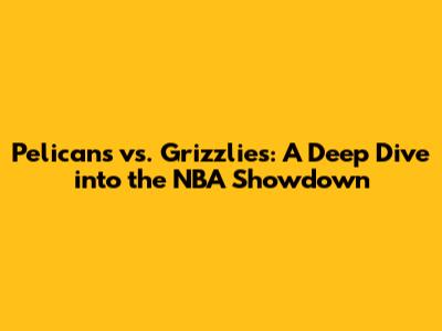 Pelicans vs. Grizzlies: A Deep Dive into the NBA Showdown
