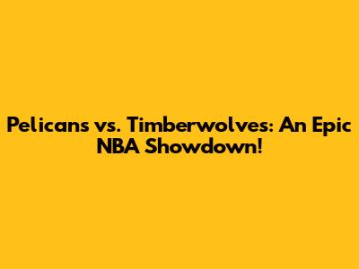 Pelicans vs. Timberwolves: An Epic NBA Showdown!