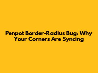 Penpot Border-Radius Bug: Why Your Corners Are Syncing