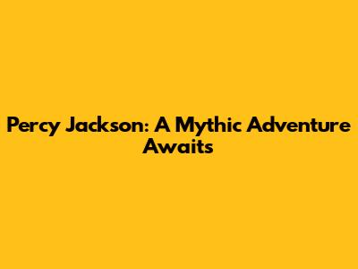 Percy Jackson: A Mythic Adventure Awaits
