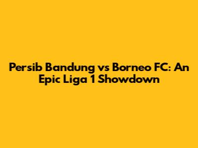 Persib Bandung vs Borneo FC: An Epic Liga 1 Showdown