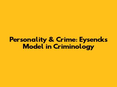 Personality & Crime: Eysenck's Model in Criminology