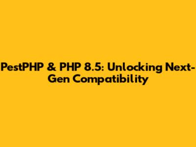 PestPHP & PHP 8.5: Unlocking Next-Gen Compatibility