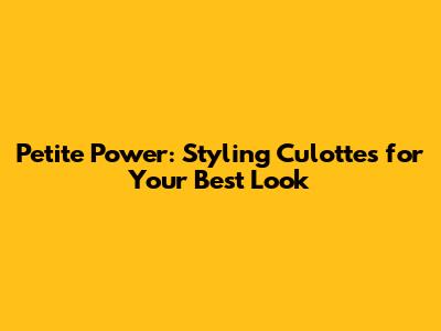 Petite Power: Styling Culottes for Your Best Look