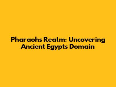 Pharaoh's Realm: Uncovering Ancient Egypt's Domain