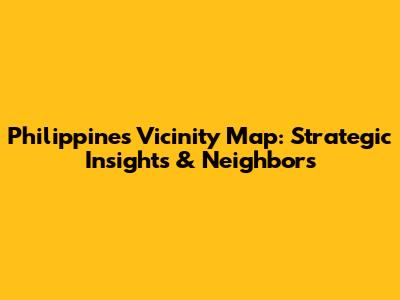 Philippines Vicinity Map: Strategic Insights & Neighbors