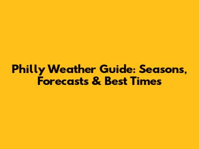 Philly Weather Guide: Seasons, Forecasts & Best Times