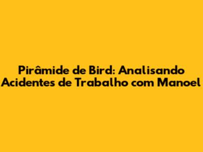 Pirâmide de Bird: Analisando Acidentes de Trabalho com Manoel