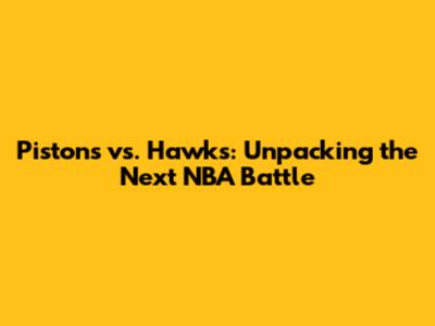 Pistons vs. Hawks: Unpacking the Next NBA Battle