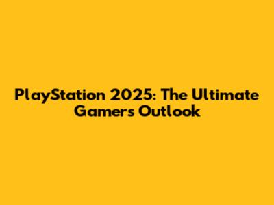 PlayStation 2025: The Ultimate Gamer's Outlook