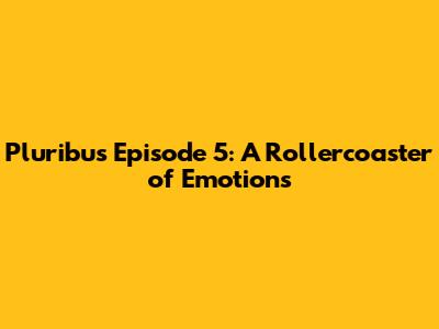 Pluribus Episode 5: A Rollercoaster of Emotions