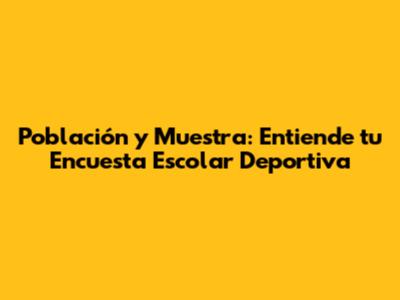Población y Muestra: Entiende tu Encuesta Escolar Deportiva