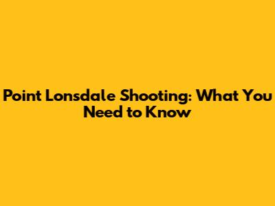 Point Lonsdale Shooting: What You Need to Know