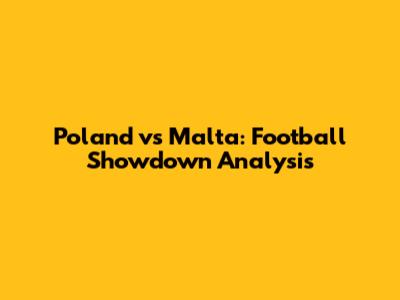 Poland vs Malta: Football Showdown Analysis