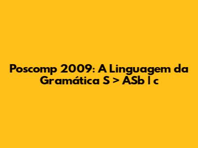 Poscomp 2009: A Linguagem da Gramática S > ASb | c