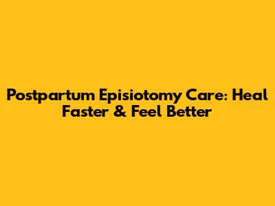 Postpartum Episiotomy Care: Heal Faster & Feel Better