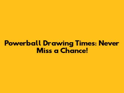 Powerball Drawing Times: Never Miss a Chance!