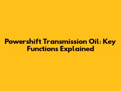 Powershift Transmission Oil: Key Functions Explained