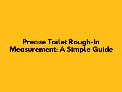 Precise Toilet Rough-In Measurement: A Simple Guide