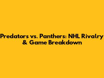 Predators vs. Panthers: NHL Rivalry & Game Breakdown
