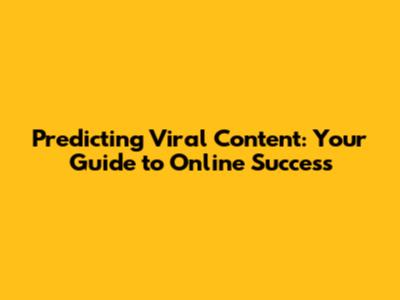 Predicting Viral Content: Your Guide to Online Success