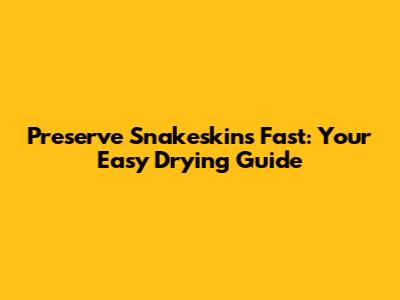 Preserve Snakeskins Fast: Your Easy Drying Guide