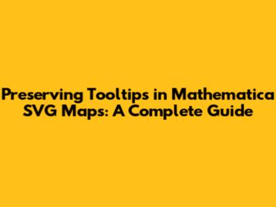 Preserving Tooltips in Mathematica SVG Maps: A Complete Guide