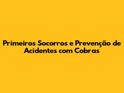 Primeiros Socorros e Prevenção de Acidentes com Cobras