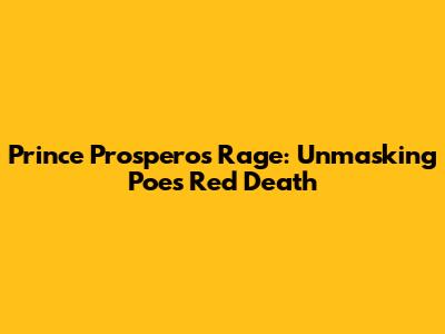 Prince Prospero's Rage: Unmasking Poe's Red Death