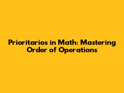 Prioritarios in Math: Mastering Order of Operations