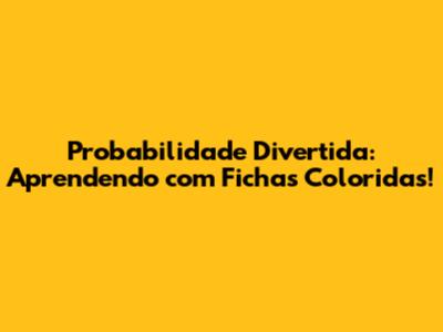 Probabilidade Divertida: Aprendendo com Fichas Coloridas!