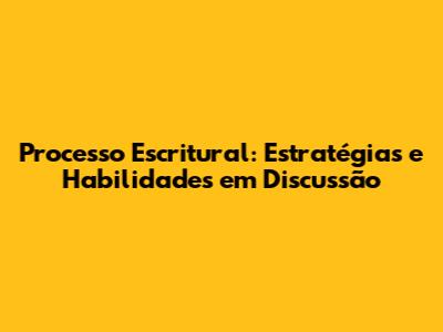 Processo Escritural: Estratégias e Habilidades em Discussão