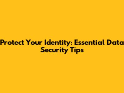 Protect Your Identity: Essential Data Security Tips
