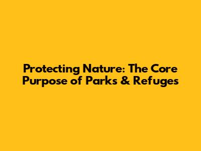 Protecting Nature: The Core Purpose of Parks & Refuges
