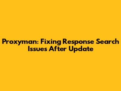 Proxyman: Fixing Response Search Issues After Update