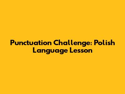 Punctuation Challenge: Polish Language Lesson