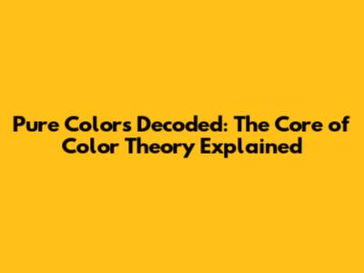 Pure Colors Decoded: The Core of Color Theory Explained