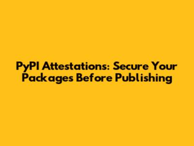PyPI Attestations: Secure Your Packages Before Publishing