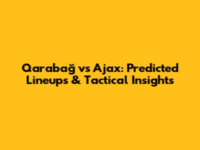 Qarabağ vs Ajax: Predicted Lineups & Tactical Insights