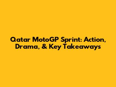 Qatar MotoGP Sprint: Action, Drama, & Key Takeaways