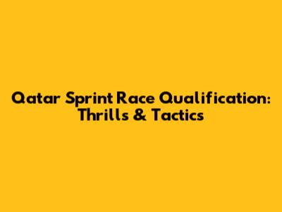 Qatar Sprint Race Qualification: Thrills & Tactics